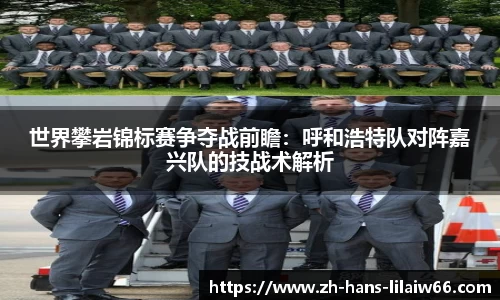 世界攀岩锦标赛争夺战前瞻:呼和浩特队对阵嘉兴队的技战术解析